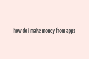 how do i make money from apps