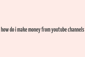 how do i make money from youtube channels