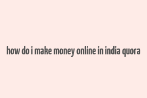 how do i make money online in india quora