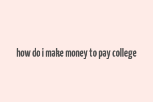 how do i make money to pay college