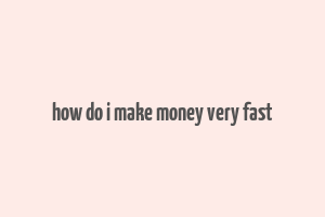 how do i make money very fast