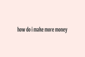 how do i make more money