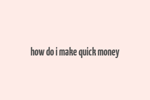 how do i make quick money