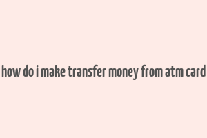 how do i make transfer money from atm card