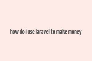 how do i use laravel to make money