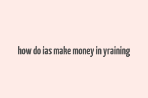 how do ias make money in yraining