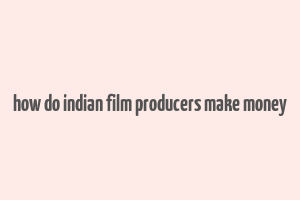 how do indian film producers make money