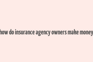 how do insurance agency owners make money