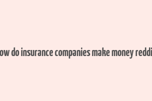 how do insurance companies make money reddit