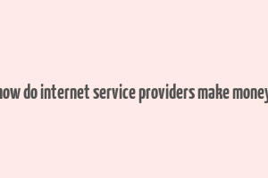 how do internet service providers make money