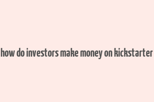 how do investors make money on kickstarter