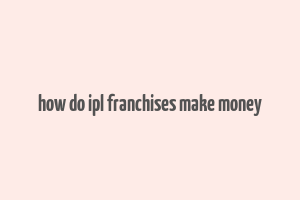 how do ipl franchises make money