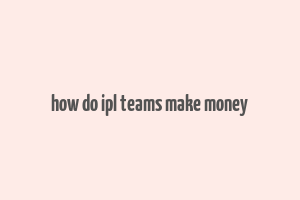 how do ipl teams make money