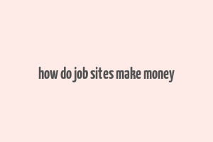 how do job sites make money