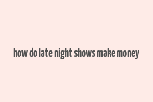 how do late night shows make money