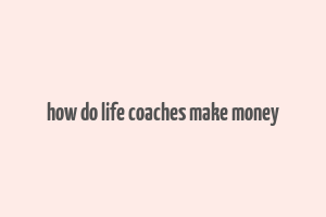 how do life coaches make money