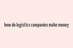 how do logistics companies make money