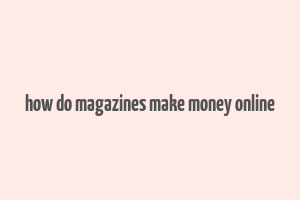 how do magazines make money online