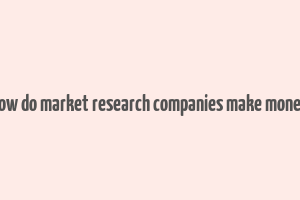 how do market research companies make money