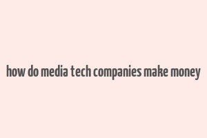 how do media tech companies make money