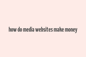 how do media websites make money