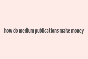 how do medium publications make money