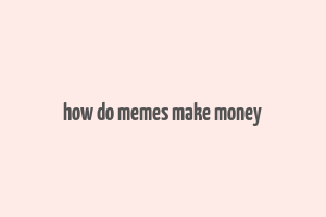 how do memes make money