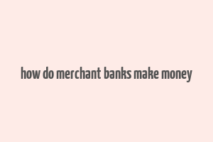 how do merchant banks make money