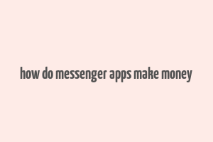 how do messenger apps make money