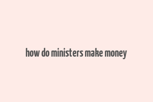 how do ministers make money