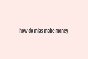 how do mlas make money