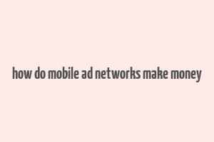 how do mobile ad networks make money