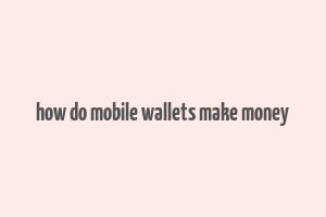 how do mobile wallets make money