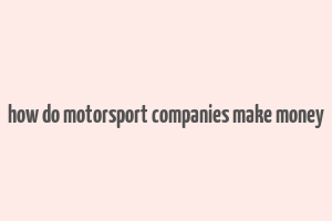 how do motorsport companies make money