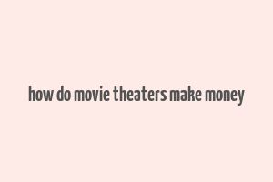 how do movie theaters make money