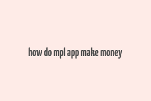 how do mpl app make money