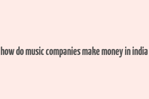 how do music companies make money in india