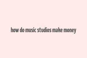 how do music studios make money