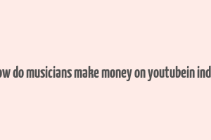 how do musicians make money on youtubein india