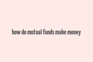 how do mutual funds make money