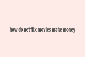 how do netflix movies make money