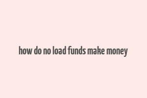 how do no load funds make money