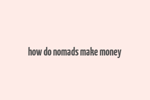 how do nomads make money