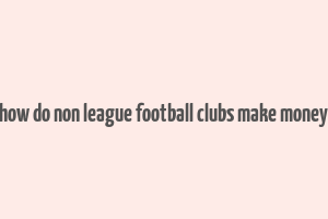 how do non league football clubs make money