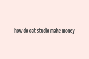 how do oat studio make money