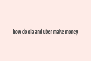 how do ola and uber make money