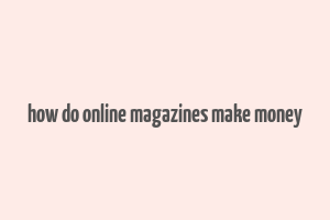 how do online magazines make money