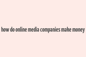 how do online media companies make money