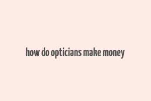 how do opticians make money