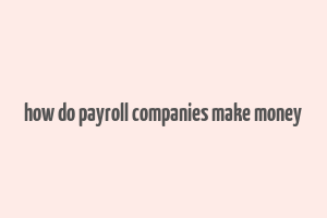 how do payroll companies make money